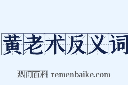 黄老术反义词是什么意思的图片